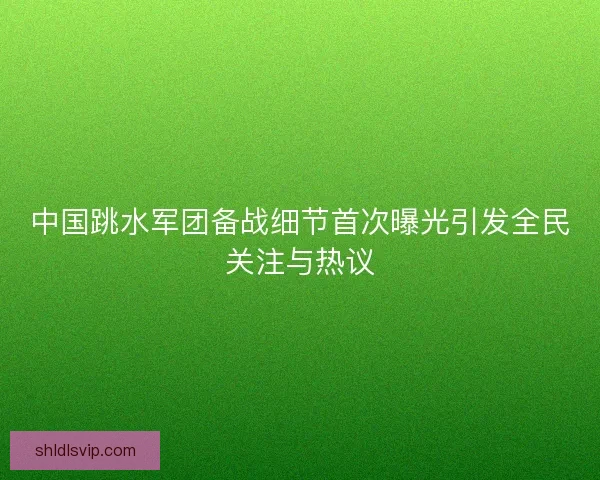 中国跳水军团备战细节首次曝光引发全民关注与热议