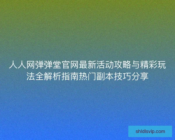 人人网弹弹堂官网最新活动攻略与精彩玩法全解析指南热门副本技巧分享