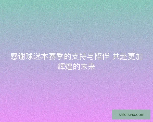 感谢球迷本赛季的支持与陪伴 共赴更加辉煌的未来
