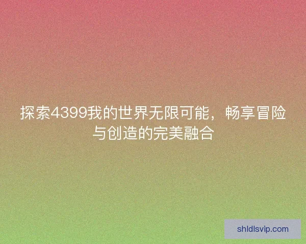 探索4399我的世界无限可能，畅享冒险与创造的完美融合