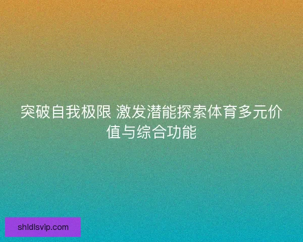 突破自我极限 激发潜能探索体育多元价值与综合功能