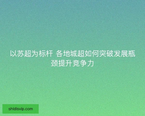 以苏超为标杆 各地城超如何突破发展瓶颈提升竞争力