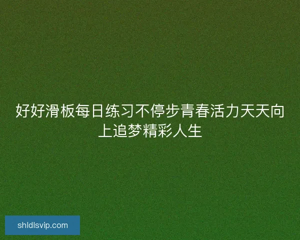 好好滑板每日练习不停步青春活力天天向上追梦精彩人生 好好滑板每日练习不停步青春活力天天向上追梦精彩人生