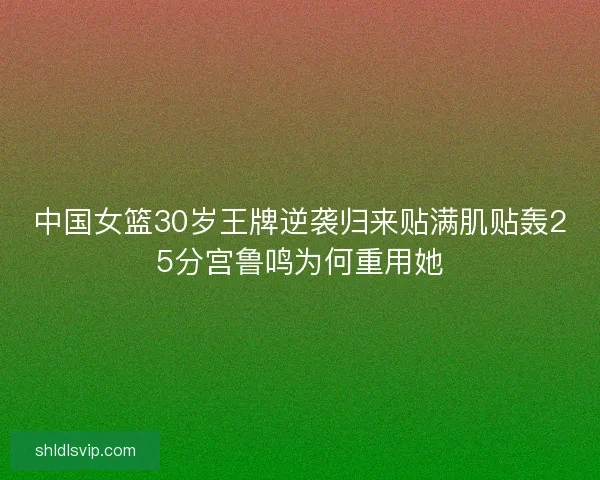 中国女篮30岁王牌逆袭归来贴满肌贴轰25分宫鲁鸣为何重用她